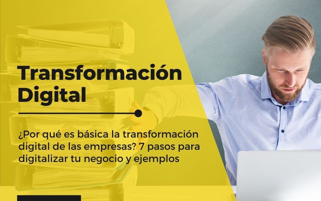 ¿Por qué es básica la transformación digital de las empresas? 7 pasos para digitalizar tu negocio y ejemplos